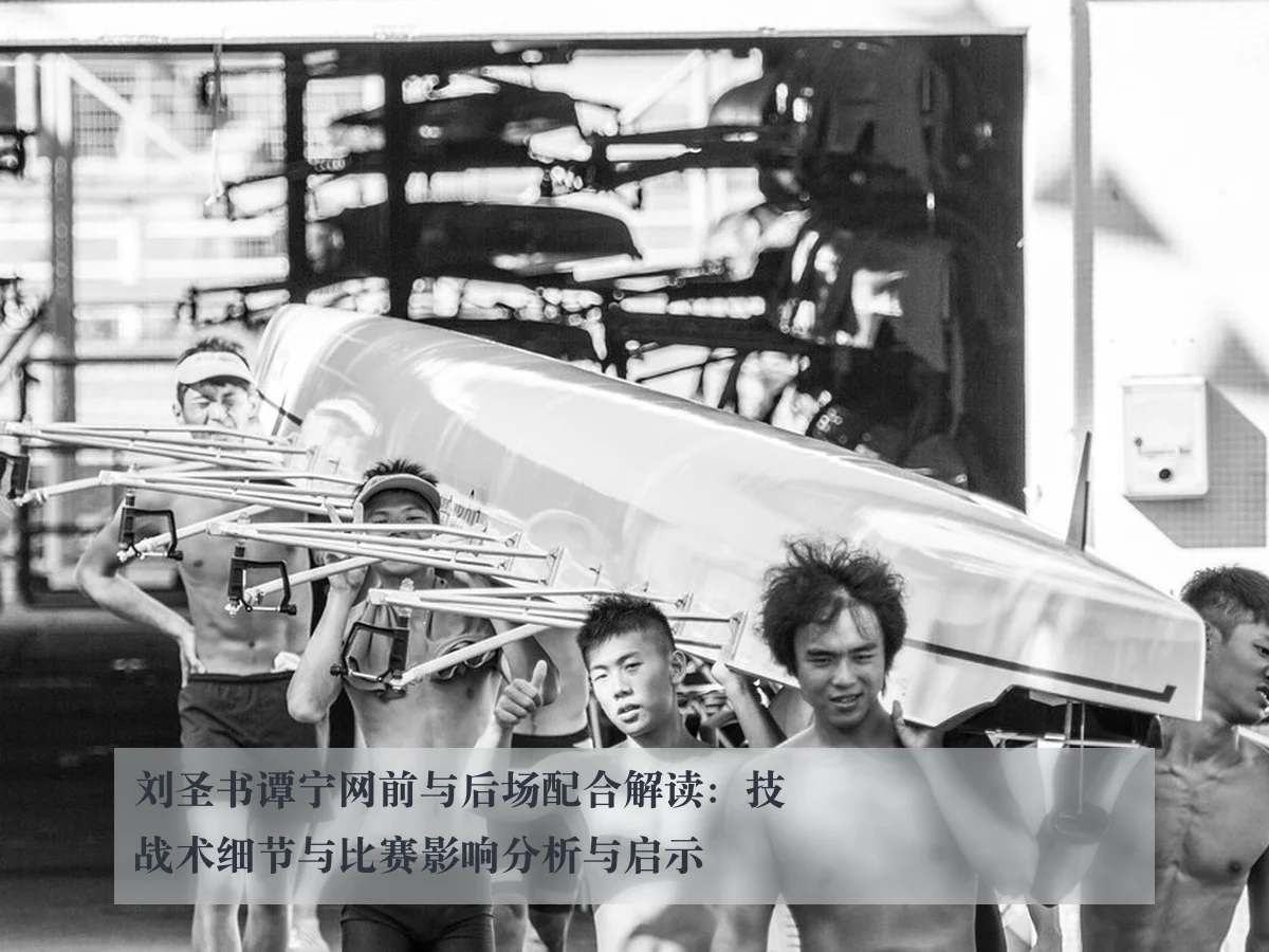 刘圣书谭宁网前与后场配合解读:技战术细节与比赛影响分析与启示